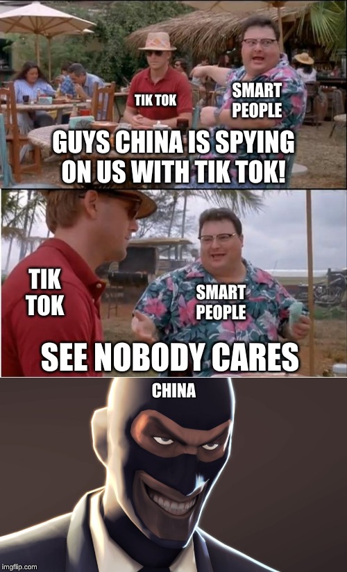 TIK TOK; SMART PEOPLE; GUYS CHINA IS SPYING ON US WITH TIK TOK! TIK TOK; SMART PEOPLE; SEE NOBODY CARES | image tagged in memes,see nobody cares | made w/ Imgflip meme maker