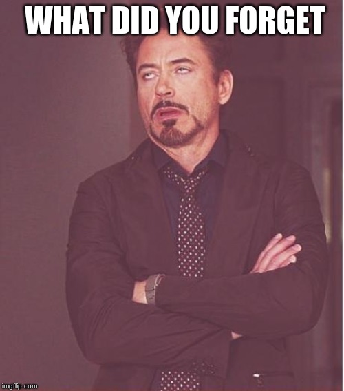 Face You Make Robert Downey Jr Meme | WHAT DID YOU FORGET | image tagged in memes,face you make robert downey jr | made w/ Imgflip meme maker