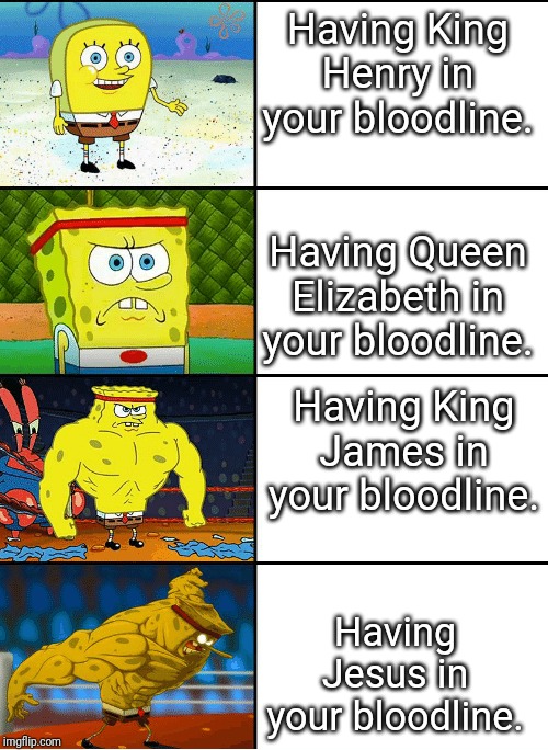 Strong spongebob chart | Having King Henry in your bloodline. Having Jesus in your bloodline. Having King James in your bloodline. Having Queen Elizabeth in your blo | image tagged in strong spongebob chart | made w/ Imgflip meme maker