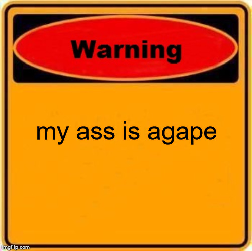 Warning Sign | my ass is agape | image tagged in memes,warning sign | made w/ Imgflip meme maker