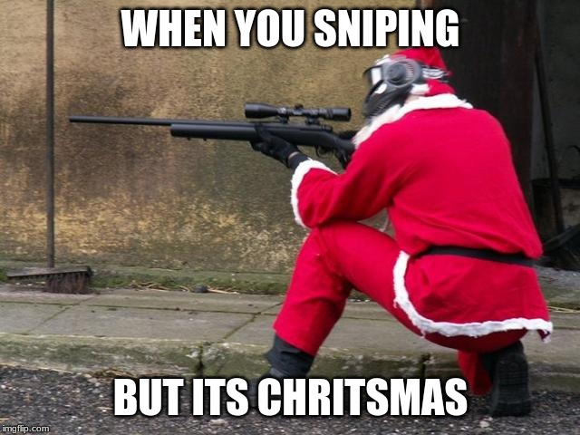 Santa Sniper | WHEN YOU SNIPING; BUT ITS CHRITSMAS | image tagged in santa sniper | made w/ Imgflip meme maker