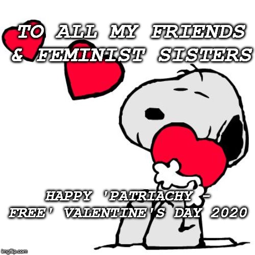  TO ALL MY FRIENDS & FEMINIST SISTERS; HAPPY 'PATRIACHY - FREE' VALENTINE'S DAY 2020 | image tagged in happy anniversary snoopy | made w/ Imgflip meme maker