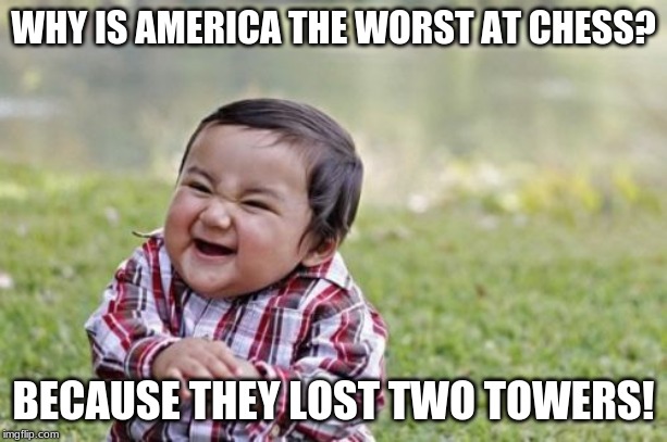 Evil Toddler Meme | WHY IS AMERICA THE WORST AT CHESS? BECAUSE THEY LOST TWO TOWERS! | image tagged in memes,evil toddler | made w/ Imgflip meme maker