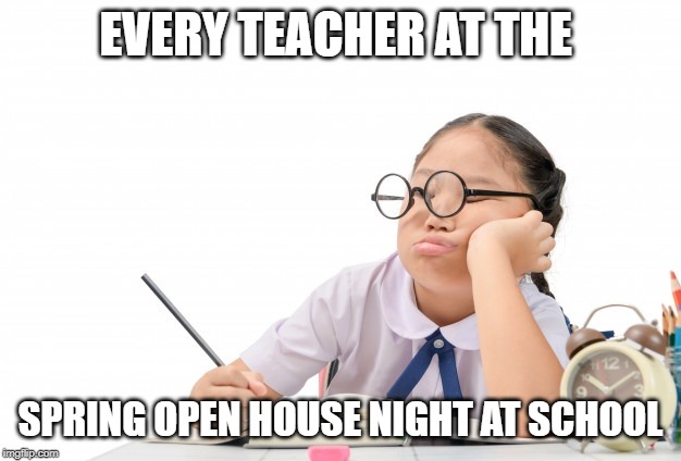 EVERY TEACHER AT THE; SPRING OPEN HOUSE NIGHT AT SCHOOL | image tagged in funny | made w/ Imgflip meme maker