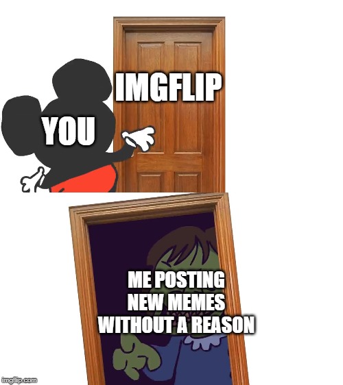 Mockey Gets Spooped | IMGFLIP; YOU; ME POSTING NEW MEMES WITHOUT A REASON | image tagged in mockey gets spooped | made w/ Imgflip meme maker