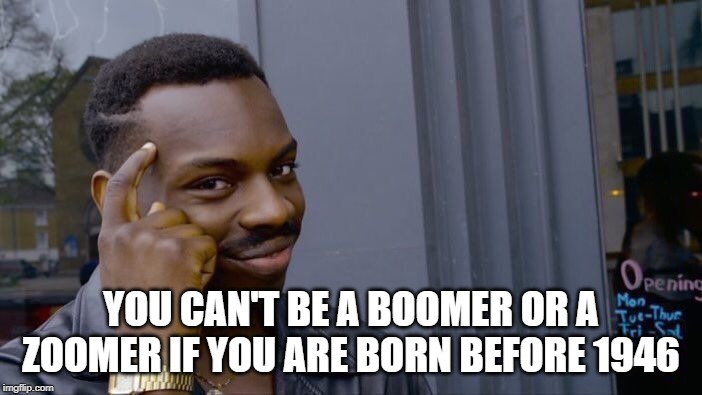 Roll Safe Think About It Meme | YOU CAN'T BE A BOOMER OR A ZOOMER IF YOU ARE BORN BEFORE 1946 | image tagged in memes,roll safe think about it | made w/ Imgflip meme maker