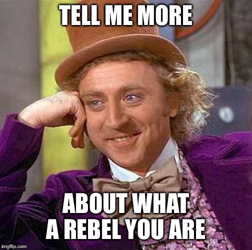 Creepy Condescending Wonka Meme | TELL ME MORE; ABOUT WHAT A REBEL YOU ARE | image tagged in memes,creepy condescending wonka | made w/ Imgflip meme maker