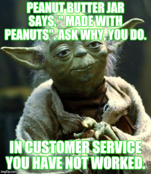 Star Wars Yoda Meme | PEANUT BUTTER JAR SAYS, " MADE WITH PEANUTS". ASK WHY, YOU DO. IN CUSTOMER SERVICE YOU HAVE NOT WORKED. | image tagged in memes,star wars yoda | made w/ Imgflip meme maker