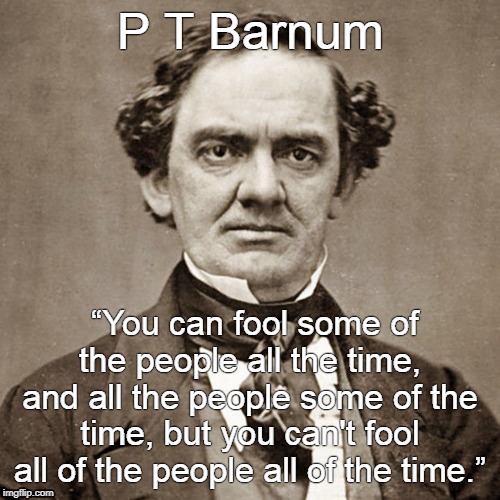 P T Barnum; “You can fool some of the people all the time, and all the people some of the time, but you can't fool all of the people all of the time.” | image tagged in pt barnum,fools | made w/ Imgflip meme maker