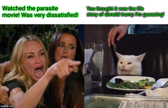 It's not his life story? | Watched the parasite movie! Was very dissatisfied! You thought it was the life story of donald trump I'm guessing! | image tagged in memes,woman yelling at cat,donald trump,trumpets,republicans | made w/ Imgflip meme maker