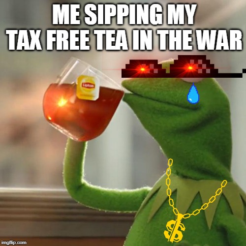 But That's None Of My Business | ME SIPPING MY TAX FREE TEA IN THE WAR | image tagged in memes,but thats none of my business,kermit the frog | made w/ Imgflip meme maker