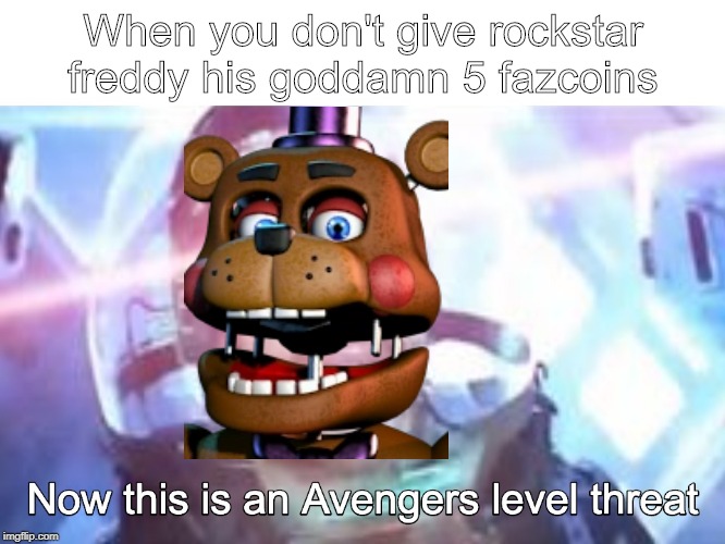 When you don't give rockstar freddy his goddamn 5 fazcoins | image tagged in lol so funny,funny meme | made w/ Imgflip meme maker