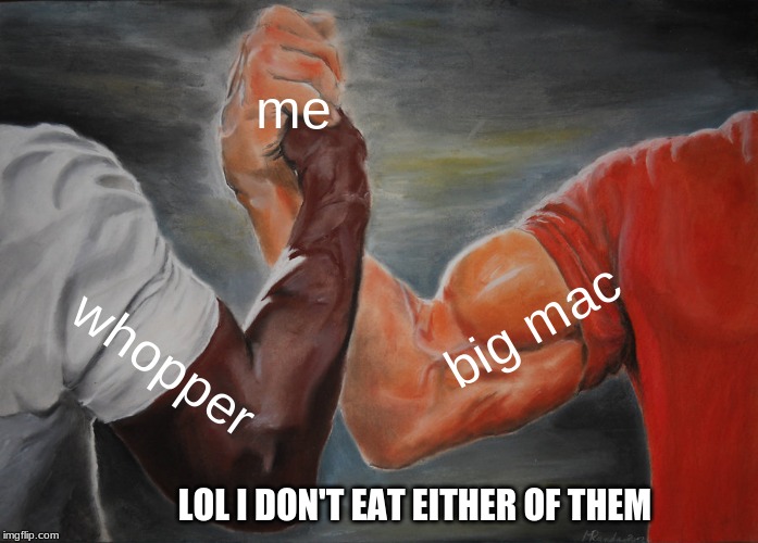 Epic Handshake Meme | me; big mac; whopper; LOL I DON'T EAT EITHER OF THEM | image tagged in memes,epic handshake | made w/ Imgflip meme maker