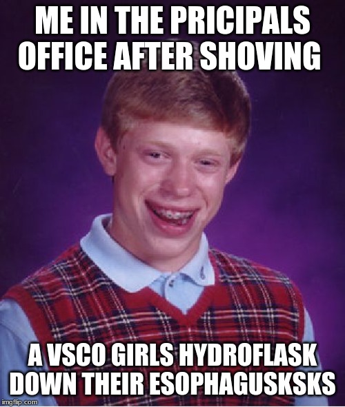 Bad Luck Brian Meme | ME IN THE PRICIPALS OFFICE AFTER SHOVING; A VSCO GIRLS HYDROFLASK DOWN THEIR ESOPHAGUSKSKS | image tagged in memes,bad luck brian | made w/ Imgflip meme maker