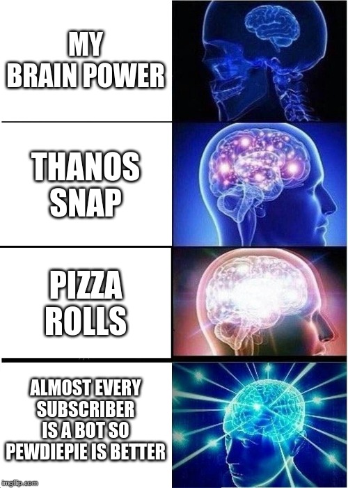Expanding Brain Meme | MY BRAIN POWER; THANOS SNAP; PIZZA ROLLS; ALMOST EVERY SUBSCRIBER IS A BOT SO PEWDIEPIE IS BETTER | image tagged in memes,expanding brain | made w/ Imgflip meme maker