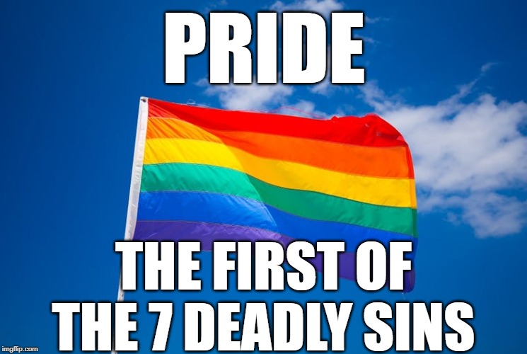 pride 1st of the 7 deadly sins | PRIDE; THE FIRST OF THE 7 DEADLY SINS | image tagged in politics,memes,serious,meme,political meme,good memes | made w/ Imgflip meme maker