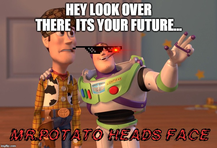 X, X Everywhere Meme | HEY LOOK OVER THERE  ITS YOUR FUTURE... MR.POTATO HEADS FACE | image tagged in memes,x x everywhere | made w/ Imgflip meme maker