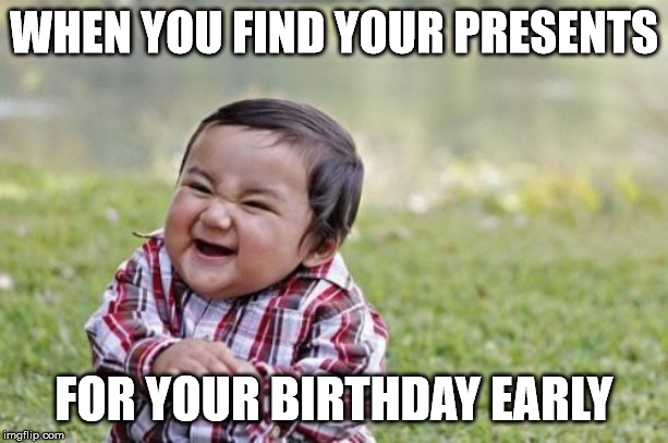 Evil Toddler | WHEN YOU FIND YOUR PRESENTS; FOR YOUR BIRTHDAY EARLY | image tagged in memes,evil toddler | made w/ Imgflip meme maker