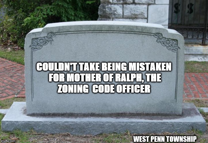 Blank Tombstone | COULDN'T TAKE BEING MISTAKEN
 FOR MOTHER OF RALPH, THE
ZONING  CODE OFFICER; WEST PENN TOWNSHIP | image tagged in blank tombstone | made w/ Imgflip meme maker