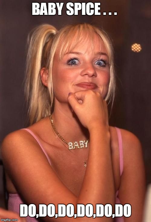 BABY SPICE . . . DO,DO,DO,DO,DO,DO | image tagged in funny,funny memes,funny meme,bad pun,too funny,lol so funny | made w/ Imgflip meme maker