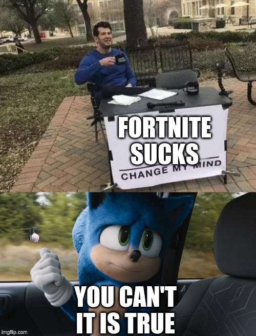 FORTNITE SUCKS; YOU CAN'T IT IS TRUE | image tagged in memes,change my mind | made w/ Imgflip meme maker