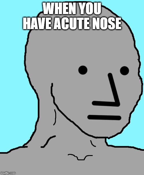 npcute |  WHEN YOU HAVE ACUTE NOSE | image tagged in memes,npc | made w/ Imgflip meme maker