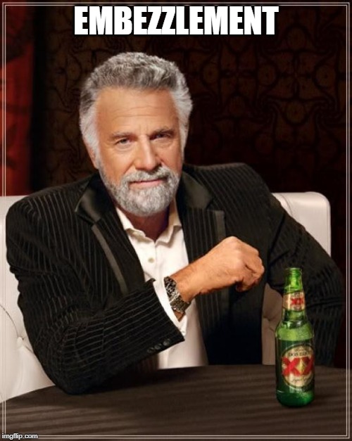 The Most Interesting Man In The World Meme | EMBEZZLEMENT | image tagged in memes,the most interesting man in the world | made w/ Imgflip meme maker