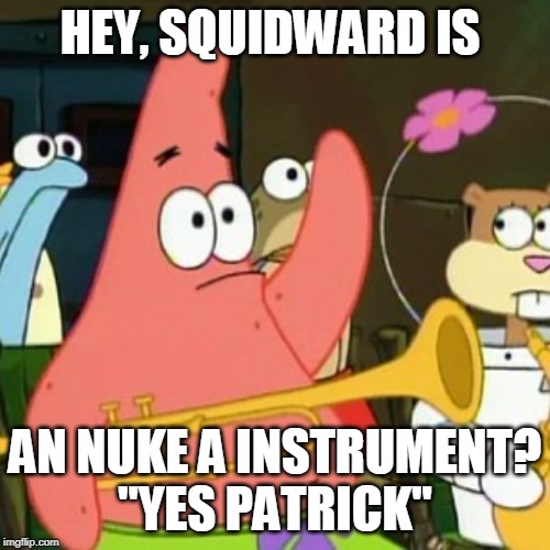 No Patrick | HEY, SQUIDWARD IS; AN NUKE A INSTRUMENT?
"YES PATRICK" | image tagged in memes,no patrick | made w/ Imgflip meme maker