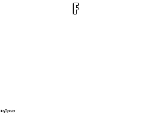 Blank White Template | F | image tagged in blank white template | made w/ Imgflip meme maker