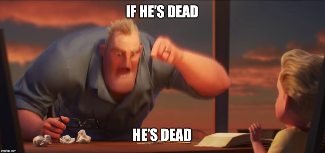 math is math | IF HE’S DEAD; HE’S DEAD | image tagged in math is math | made w/ Imgflip meme maker