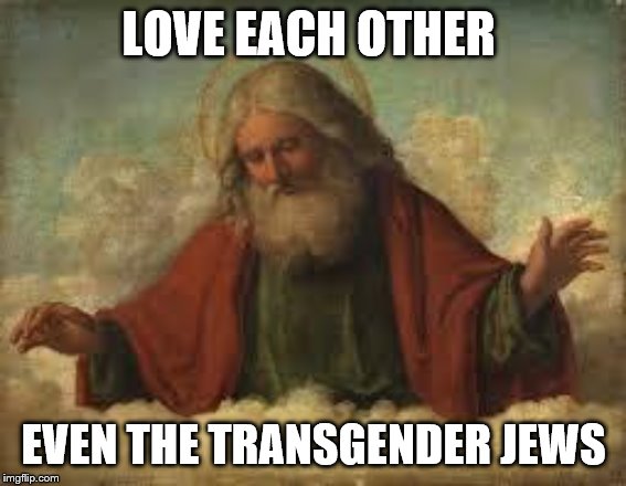 god | LOVE EACH OTHER; EVEN THE TRANSGENDER JEWS | image tagged in god | made w/ Imgflip meme maker