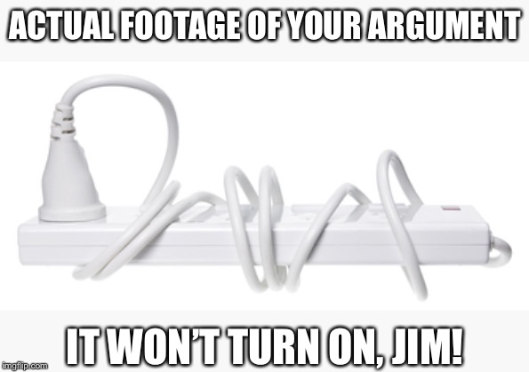 When their reasoning is a perfect fact-free circle | ACTUAL FOOTAGE OF YOUR ARGUMENT; IT WON’T TURN ON, JIM! | image tagged in circular reasoning power cord | made w/ Imgflip meme maker