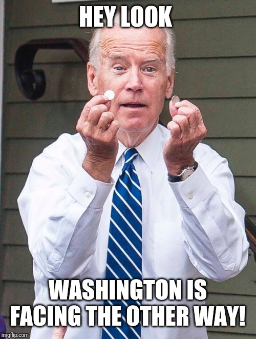 Joe Biden | HEY LOOK; WASHINGTON IS FACING THE OTHER WAY! | image tagged in joe biden | made w/ Imgflip meme maker