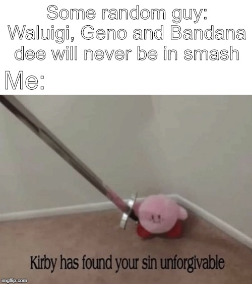 Kirby has found your sin unforgivable | Some random guy: Waluigi, Geno and Bandana dee will never be in smash; Me: | image tagged in lol,relatable | made w/ Imgflip meme maker