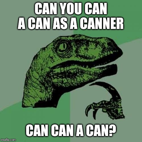 Philosoraptor Meme | CAN YOU CAN A CAN AS A CANNER; CAN CAN A CAN? | image tagged in memes,philosoraptor | made w/ Imgflip meme maker