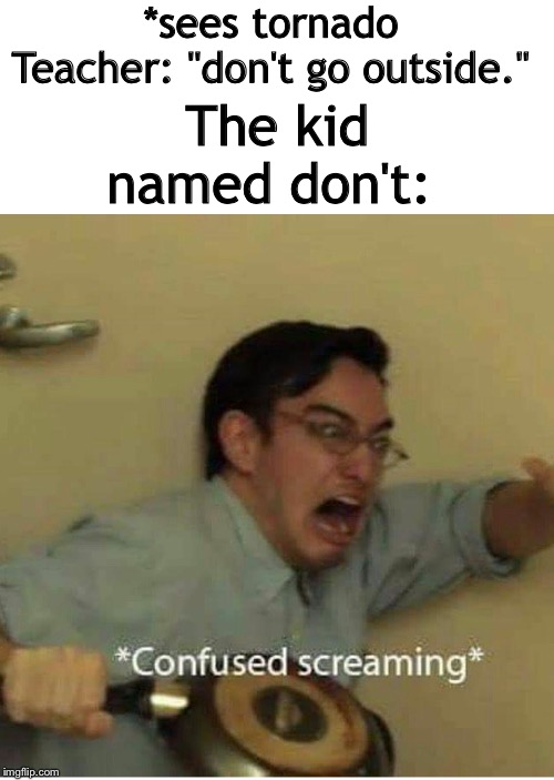 confused screaming | *sees tornado
Teacher: "don't go outside."; The kid named don't: | image tagged in confused screaming | made w/ Imgflip meme maker