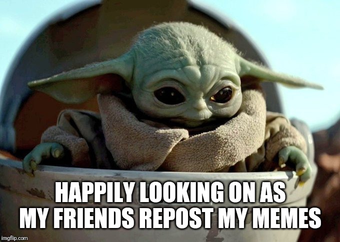 baby yoda looking down | HAPPILY LOOKING ON AS MY FRIENDS REPOST MY MEMES | image tagged in baby yoda looking down | made w/ Imgflip meme maker