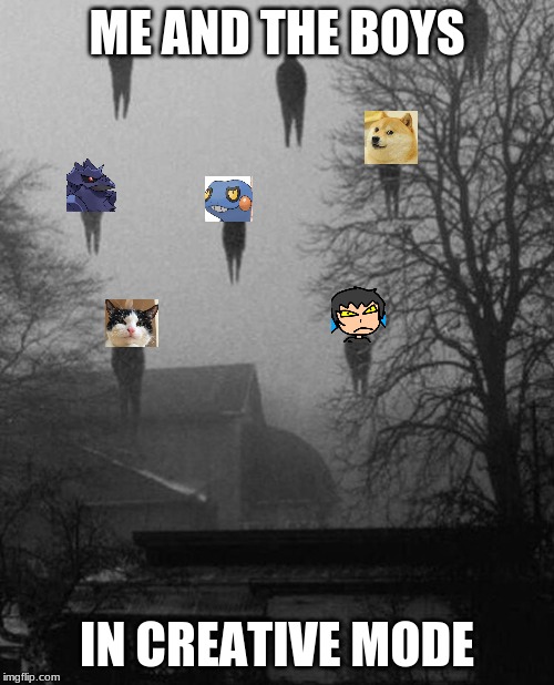 Me and the boys at 3 AM | ME AND THE BOYS; IN CREATIVE MODE | image tagged in me and the boys at 3 am | made w/ Imgflip meme maker