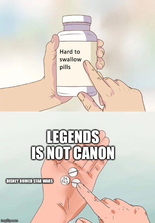 Hard To Swallow Pills | LEGENDS IS NOT CANON; DISNEY RUINED STAR WARS | image tagged in memes,hard to swallow pills | made w/ Imgflip meme maker