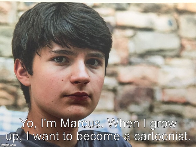 Marcus | Yo, I'm Marcus. When I grow up, I want to become a cartoonist. | image tagged in marcus | made w/ Imgflip meme maker