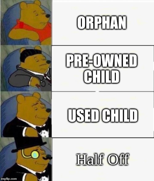 Tuxedo Winnie the Pooh 4 panel | ORPHAN; PRE-OWNED CHILD; USED CHILD; Half Off | image tagged in tuxedo winnie the pooh 4 panel | made w/ Imgflip meme maker