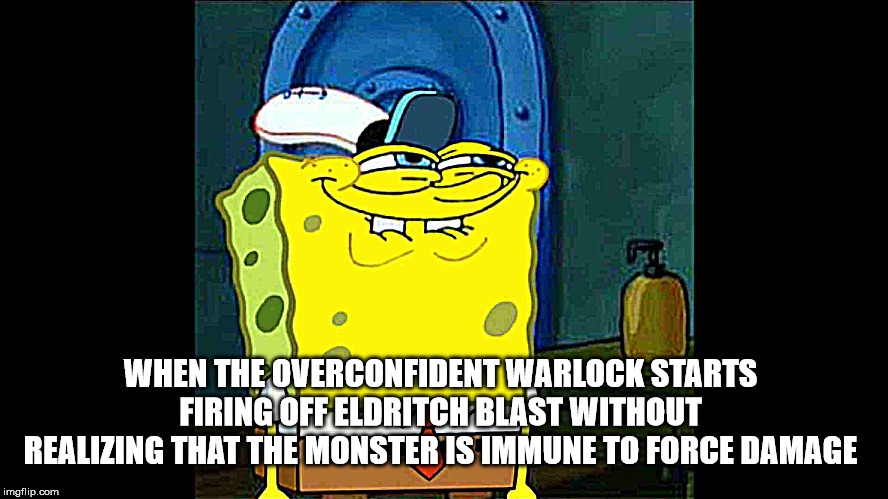 Warlocks vs Force Immunity | WHEN THE OVERCONFIDENT WARLOCK STARTS FIRING OFF ELDRITCH BLAST WITHOUT REALIZING THAT THE MONSTER IS IMMUNE TO FORCE DAMAGE | image tagged in dungeons and dragons | made w/ Imgflip meme maker