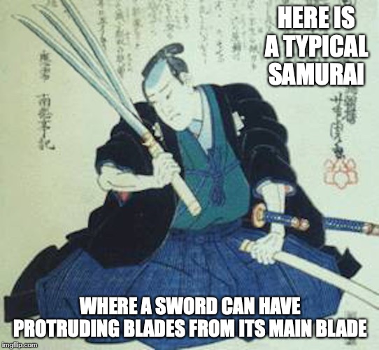 Typical Samurai | HERE IS A TYPICAL SAMURAI; WHERE A SWORD CAN HAVE PROTRUDING BLADES FROM ITS MAIN BLADE | image tagged in samurai,memes | made w/ Imgflip meme maker
