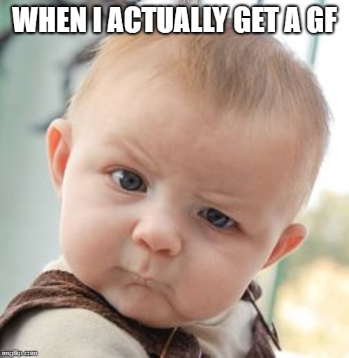 Skeptical Baby | WHEN I ACTUALLY GET A GF | image tagged in memes,skeptical baby | made w/ Imgflip meme maker