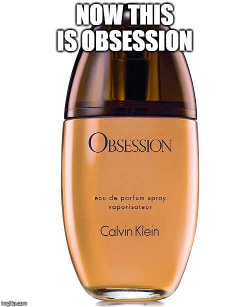 NOW THIS IS OBSESSION | made w/ Imgflip meme maker