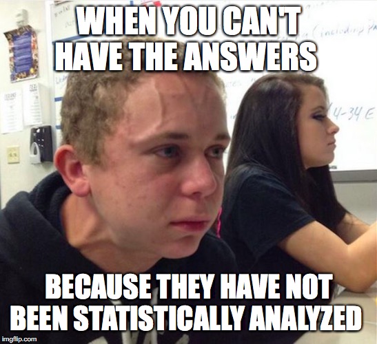 Exploding Face Kid | WHEN YOU CAN'T HAVE THE ANSWERS; BECAUSE THEY HAVE NOT BEEN STATISTICALLY ANALYZED | image tagged in exploding face kid | made w/ Imgflip meme maker