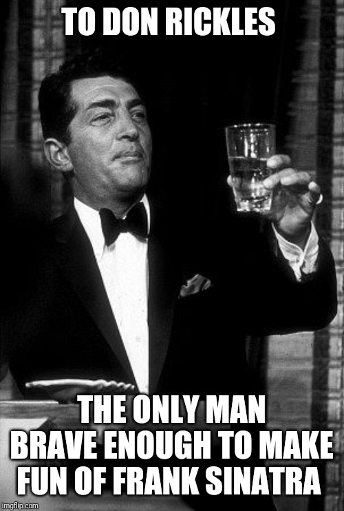 Dean Martin Cheers | TO DON RICKLES THE ONLY MAN BRAVE ENOUGH TO MAKE FUN OF FRANK SINATRA | image tagged in dean martin cheers | made w/ Imgflip meme maker