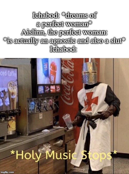 Holy music stops | Ichabod: *dreams of a perfect woman*
Aislinn, the perfect woman: *is actually an agnostic and also a slut*
Ichabod: | image tagged in holy music stops | made w/ Imgflip meme maker