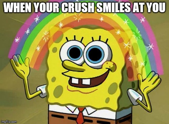 Imagination Spongebob Meme | WHEN YOUR CRUSH SMILES AT YOU | image tagged in memes,imagination spongebob | made w/ Imgflip meme maker