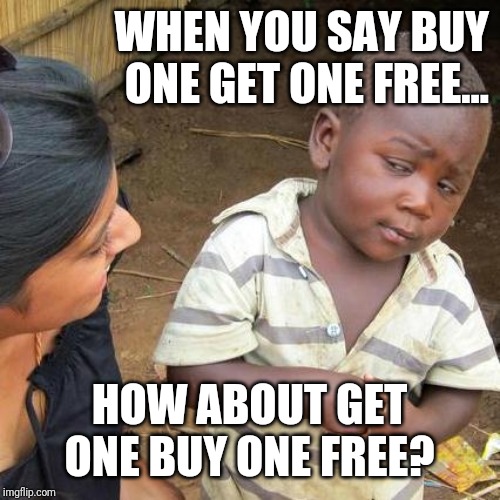 Third World Skeptical Kid | WHEN YOU SAY BUY ONE GET ONE FREE... HOW ABOUT GET ONE BUY ONE FREE? | image tagged in memes,third world skeptical kid,funny,hilarious | made w/ Imgflip meme maker